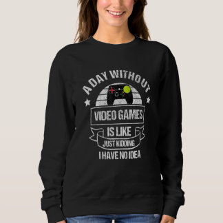 A Day Without Video Games Is Like... Just Kidding Sweatshirt