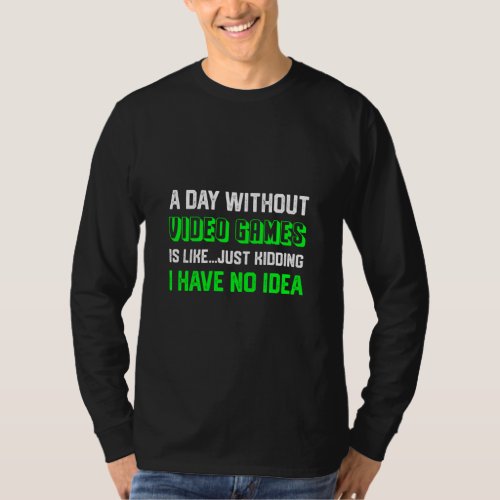 A Day Without Video Games Is Like Just Kidding  T_Shirt