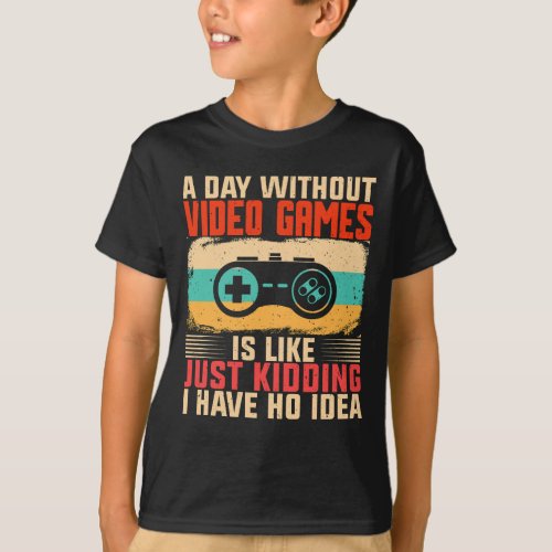 A Day Without Video Games Is Like Just Kidding T_Shirt