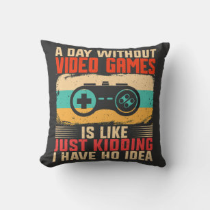 A Day Without Video Games Is Like Just Kidding... Throw Pillow