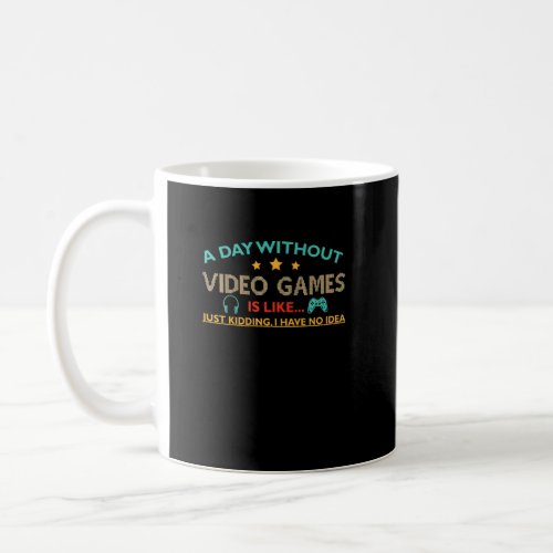 a day without video games is like kidding i really coffee mug