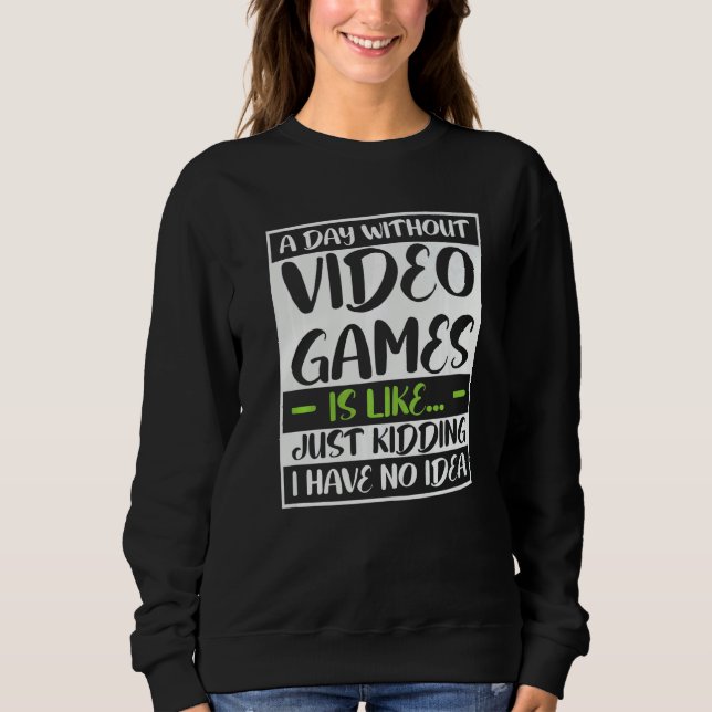 a day without video games is like kidding i really sweatshirt (Front)