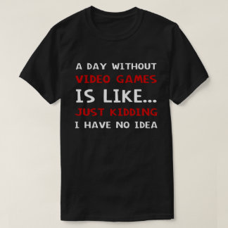 A Day Without Video Games Is Like T-Shirt