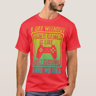 A Day Without Video Games Is Like, video gamer's l T-Shirt