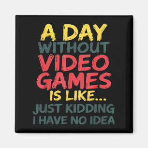 A Day Without Video Games Just Kidding No Idea Gam Magnet