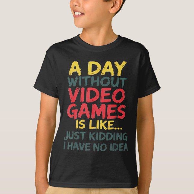 A Day Without Video Games Just Kidding No Idea Gam T-Shirt (Front)