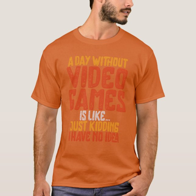 A Day Without Video Games Retro Gaming Humor Funny T-Shirt (Front)