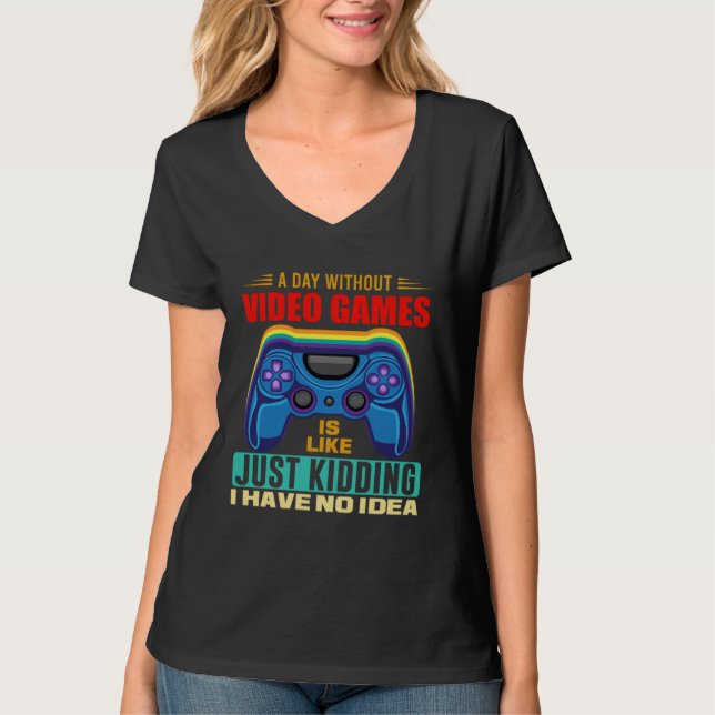 A Day Without Video Games  Video Gamer  18 T-Shirt (Front)