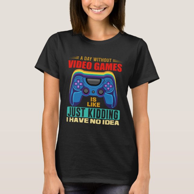 A Day Without Video Games  Video Gamer  18 T-Shirt (Front)