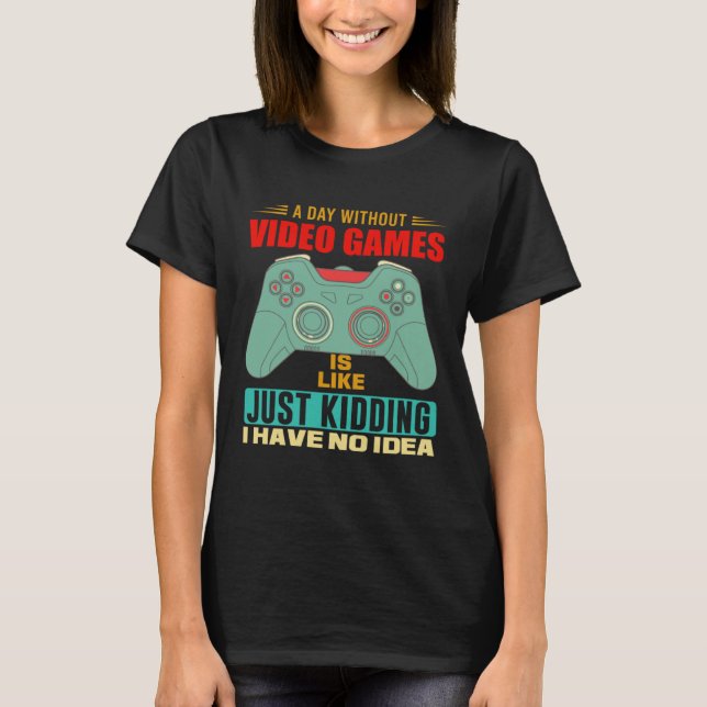 A Day Without Video Games  Video Gamer  6 T-Shirt (Front)