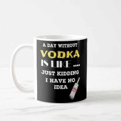 A Day Without Vodka Is Like Just Kidding I Have No Coffee Mug