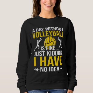 A Day Without Volleyball Is Like Just Kidding Vol Sweatshirt