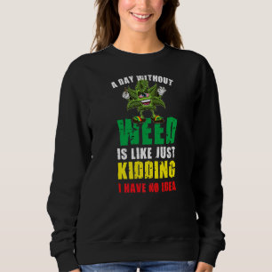 A Day Without Weed Is Like Just Kidding No Idea Sweatshirt