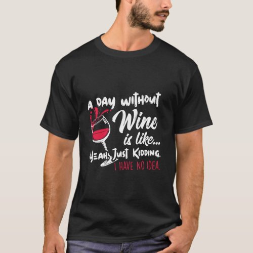 A Day Without Wine Is Like Just Kidding DrinkerS  T_Shirt