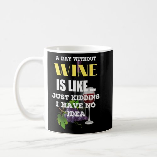 A Day Without Wine Is Like Just Kidding I Have No  Coffee Mug