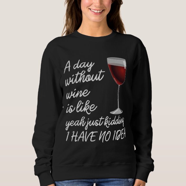 A Day Without Wine Is Like Just Kidding Sweatshirt (Front)