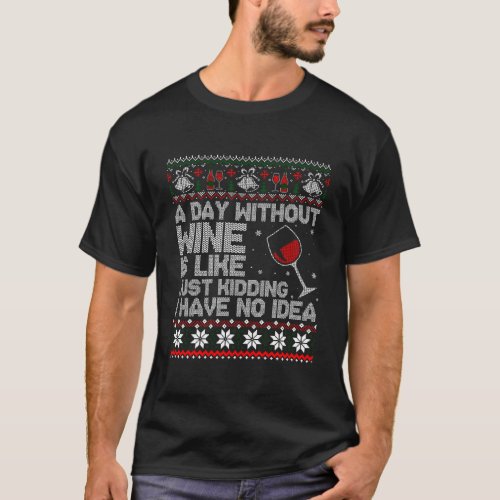 A Day Without Wine Is Like Just Kidding Ugly Sweat T_Shirt