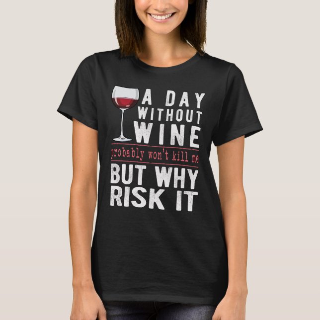 A Day Without Wine Why Risk It Funny Wine Sayings T-Shirt (Front)