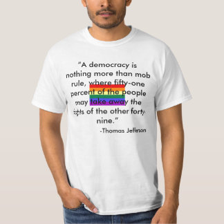 “A democracy is nothing more than mob ... T-Shirt