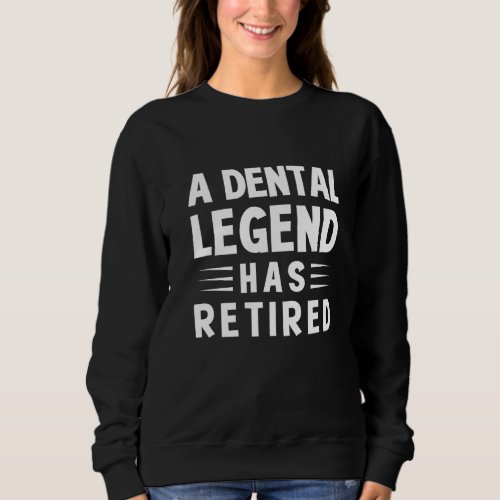 A Dental Legend Has Retired  Dentist Retirement Te Sweatshirt