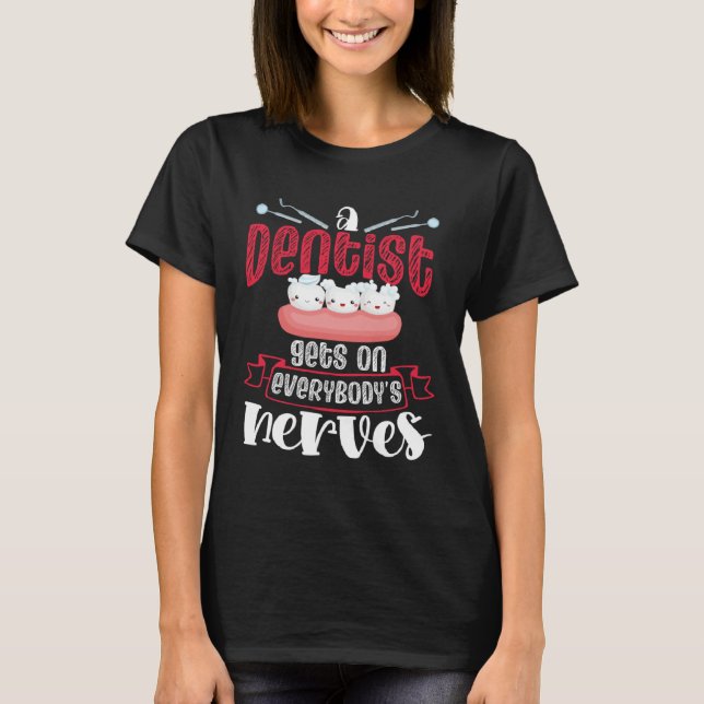 A Dentist Gets On Everybody s Nerves Dental Dentis T-Shirt (Front)
