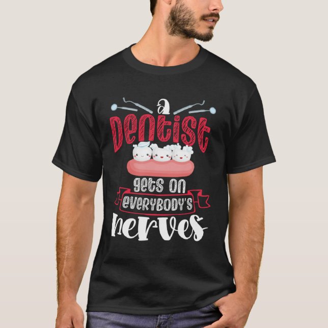 A Dentist Gets On Everybody s Nerves Dental Dentis T-Shirt (Front)