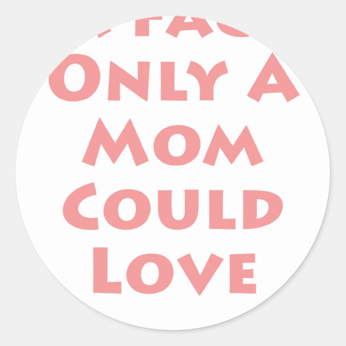 A Face Only A Mom Could Love Round Stickers