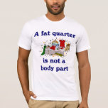 A Fat Quarter Is Not A Body Part Seamstress T-shir T-shirt at Zazzle