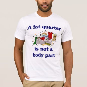 A Fat Quarter Is Not A Body Part Seamstress T-shir T-shirt by occupationtshirts at Zazzle