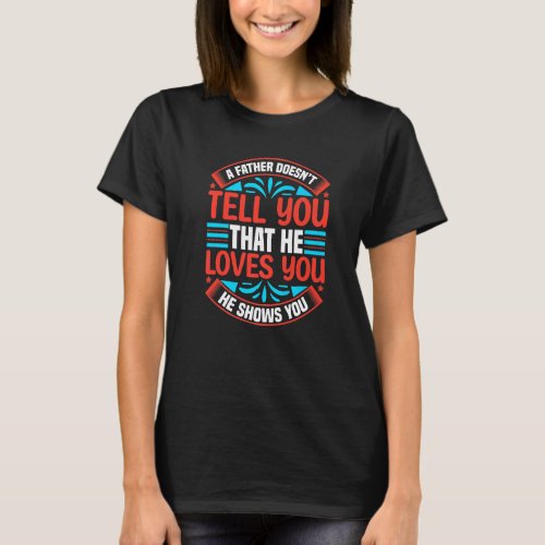 A Father Doesnt Tell You That He Loves You He Sho T_Shirt