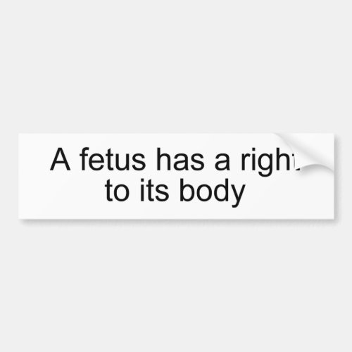 A fetus has a right to its body bumper sticker