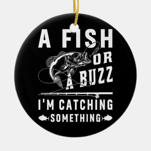 A Fish Or A Buzz Im Catching Something Funny Ceramic Ornament