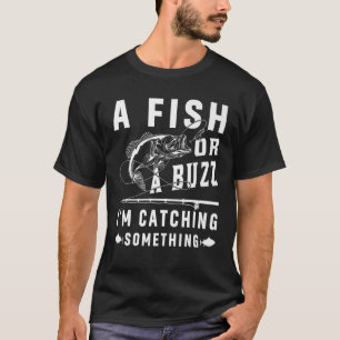 A Fish Or A Buzz I'm Catching Something Funny Fish T-Shirt