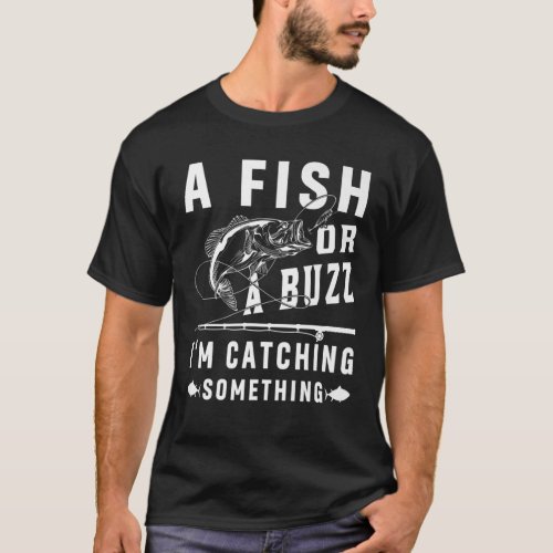 A Fish Or A Buzz Im Catching Something Funny Fish T_Shirt