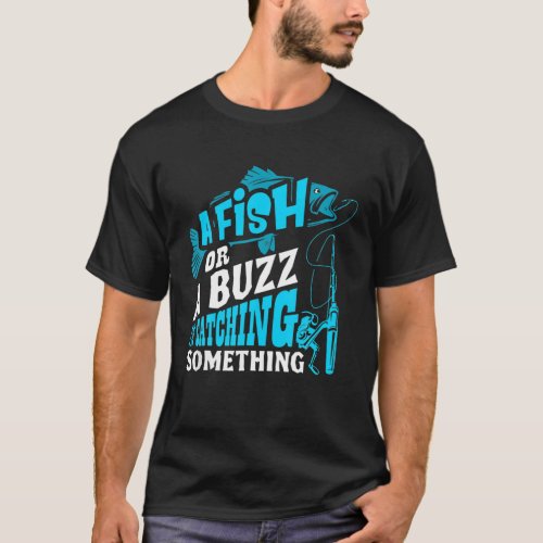 A Fish Or A Buzz Im Catching Something Funny Fish T_Shirt