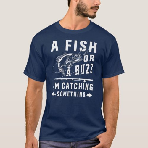 A Fish Or A Buzz Im Catching Something Funny T_Shirt