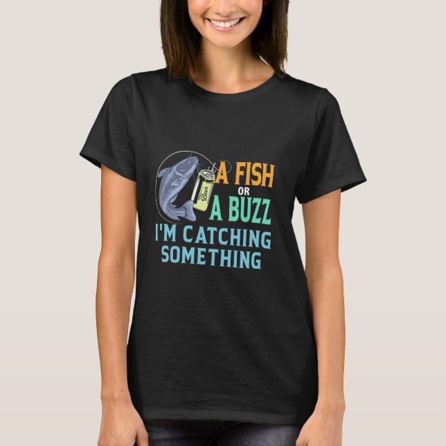 A Fish Or A Buzz I'm Catching Something T-Shirt (Front)