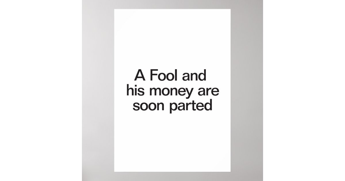 a fool and his money are soon parted poster Zazzle