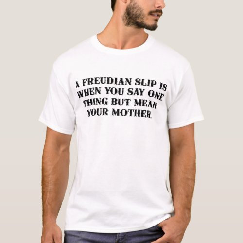 A Freudian slip is when you say one thing T_Shirt