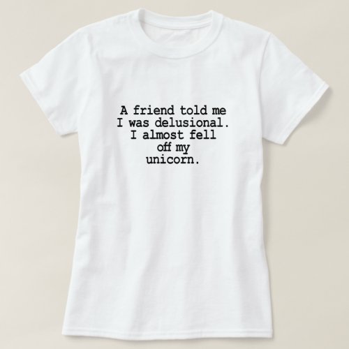 A FRIEND TOLD ME I WAS DELUSIONAL FELL OFF UNICORN T_Shirt