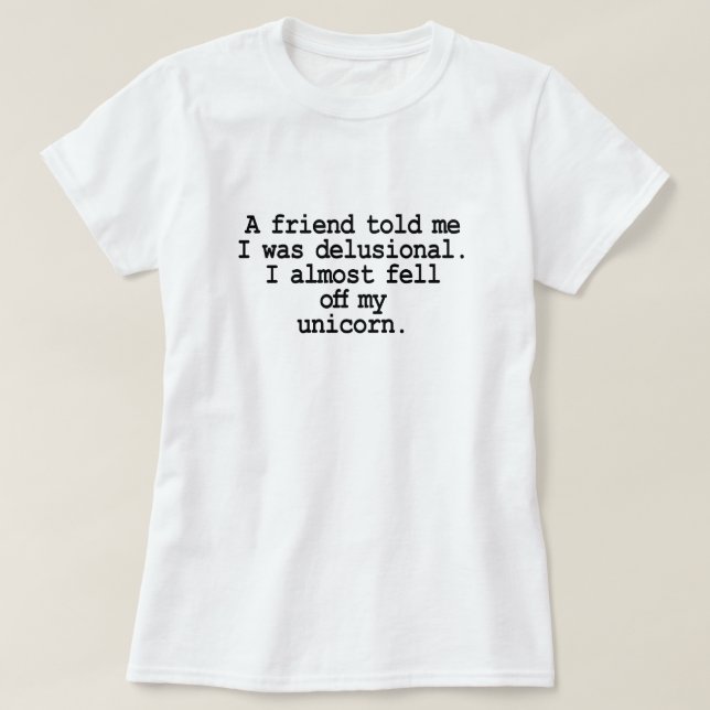 A FRIEND TOLD ME I WAS DELUSIONAL FELL OFF UNICORN T-Shirt (Design Front)