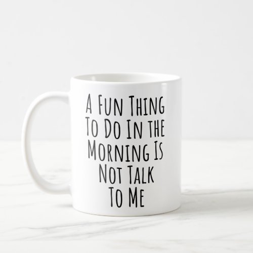 A Fun Thing To Do In the Morning Is Not Talk Coffee Mug