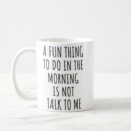 A Fun Thing To Do In The Morning Is Not Talk To Me Coffee Mug