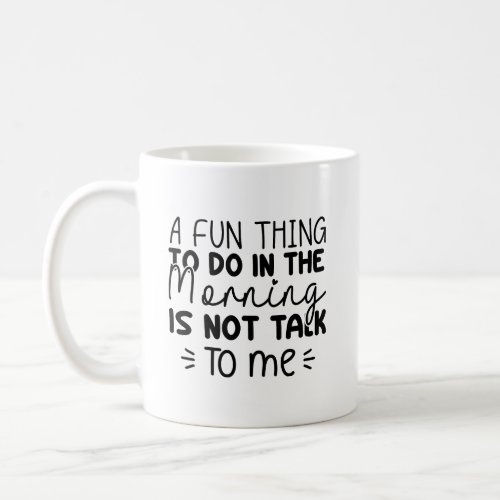 A fun thing to do in the morning is not talk to me coffee mug