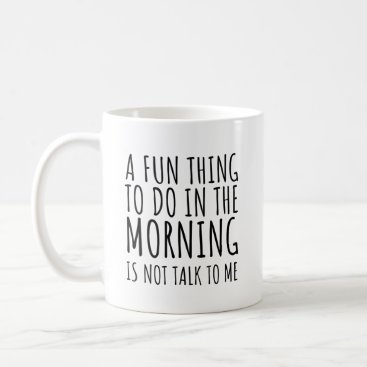 A Fun Thing To Do In The Morning Is Not Talk To Me Coffee Mug