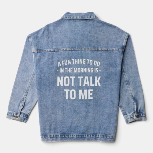 A Fun Thing To Do In The Morning Is Not Talk To Me Denim Jacket