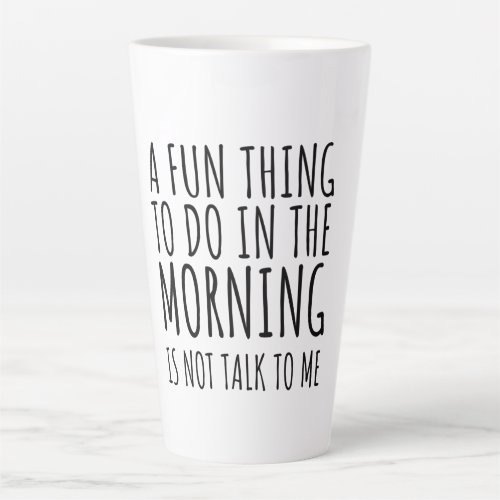 A Fun Thing To Do In The Morning Is Not Talk To Me Latte Mug