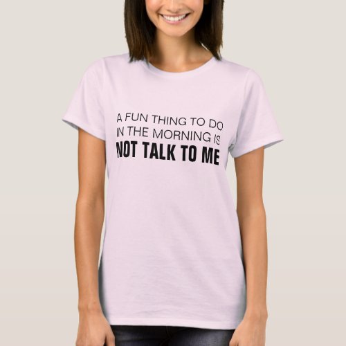A FUN THING TO DO IN THE MORNING IS NOT TALK TO ME T_Shirt