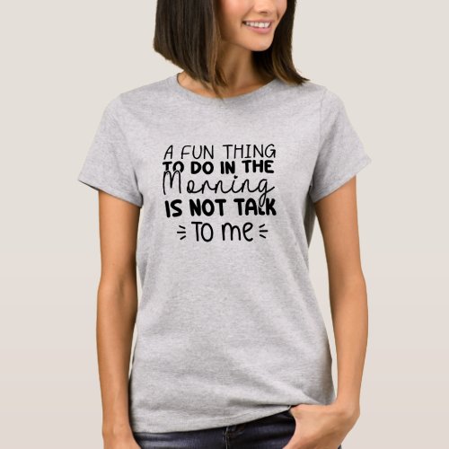 A fun thing to do in the morning is not talk to me T_Shirt