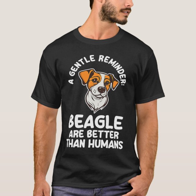 a gentle reminder beagle are better than humans be T-Shirt (Front)